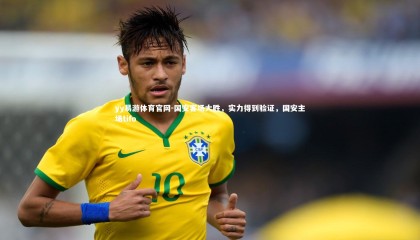 yy易游体育官网-国安客场大胜，实力得到验证，国安主场tifo