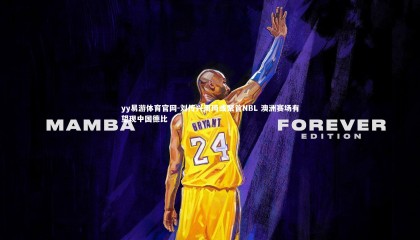 yy易游体育官网-刘传兴周琦或聚首NBL 澳洲赛场有望现中国德比